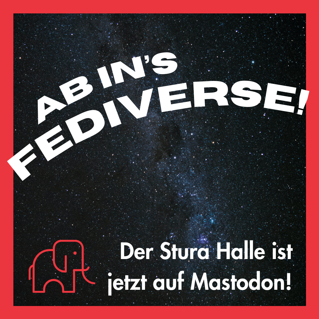 Im Hintergrund ist das Bild von einem Sternenhimmel, das dick rot umrahmt ist. Im Vordergrund steht in weiß, leicht gekrümmt, "Ab in's Fediverse!". Darunter ist ein Icon von einem roten Elefanten, daneben steht "Der Stura Halle ist jetzt auf Mastodon!".