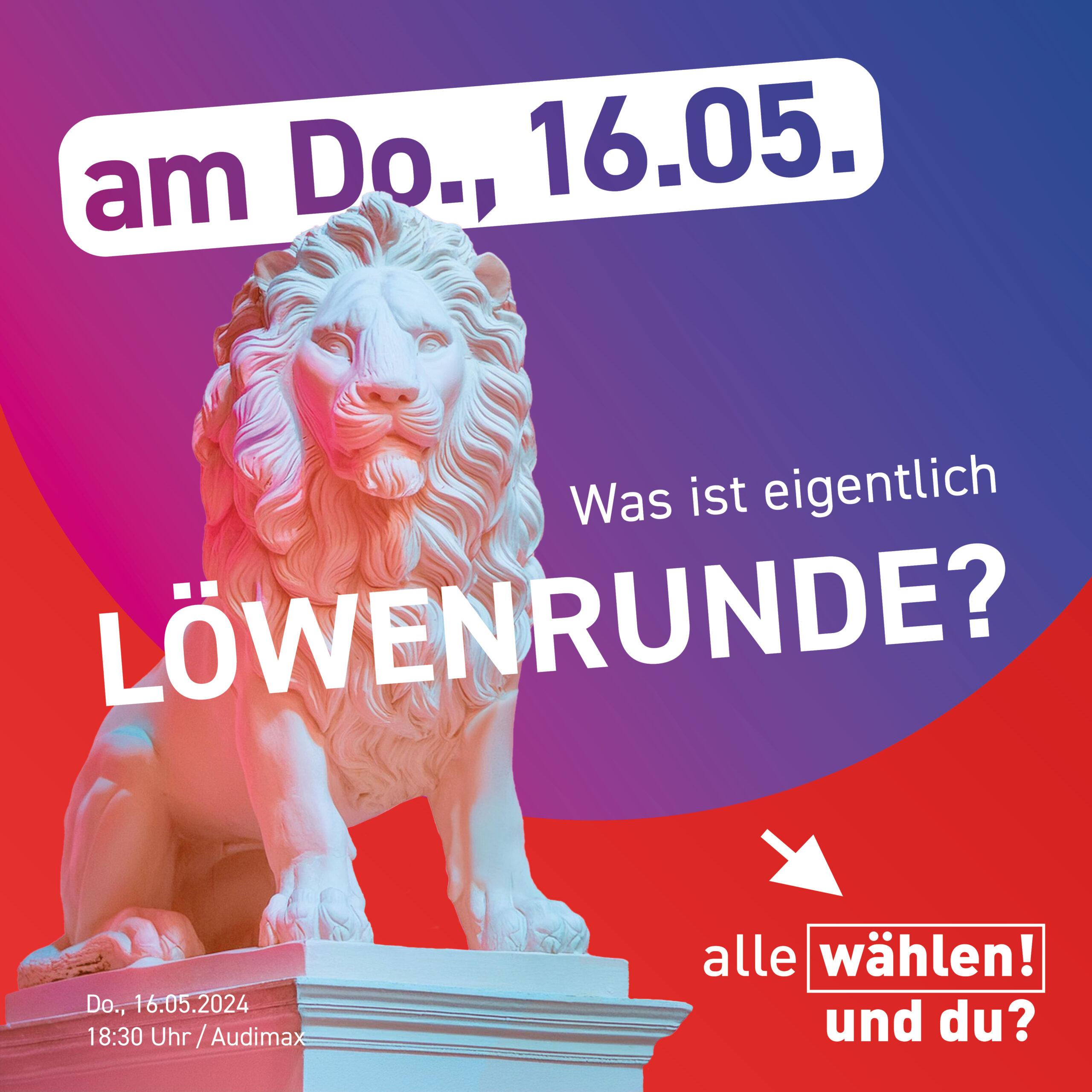 Ankündigung zur Löwenrunde. Der Hintergrund ist rot, davor ein angeschnittener Kreis mit einem blau zu pink Farbverlauf. Davor ist eine Löwenstatue, die pink angeleuchtet wird. Als Text steht von oben nach unten: "am Do., 16.05. Was ist eigentlich Löwenrunde? Do. 16.05.2024 18:30 Uhr / Audimax alle wählen! und du?"