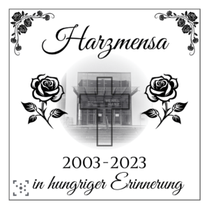 Die Grafik sieht aus wie eine Traueranzeige. Der Hintergrund ist weiß, mit einem schwarzen Rahmen, der an den Ecken von Rosen verziert ist. In der Mitte ist ein Schwarz-Weiß-Bild, das die Tür der Harzmensa zeigt und kreisrund zu weiß verläuft. Überlappend sind rechts und links zwei Clip-Art-Rosen. Darüber steht in geschwungener Schrift "Harzmensa". Und unter dem Bild: "2003-2023 in hungriger Erinnerung" Darunter ist das Logo des Stura Halle.