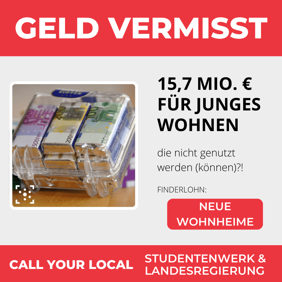 Das Bild ist wie ein Vermissten-Poster aufgebaut. Als Überschrift steht "Geld vermisst". Darunter ist ein Foto von einem Schokoladen-Geldkoffer, daneben steht die Beschreibung "15,7 Mio. € für Junges Wohnen, die nicht genutzt werden (können)?! Finderlohn: neue Wohnheime" Darunter steht "Call your local Studentenwerk & Landesregierung"