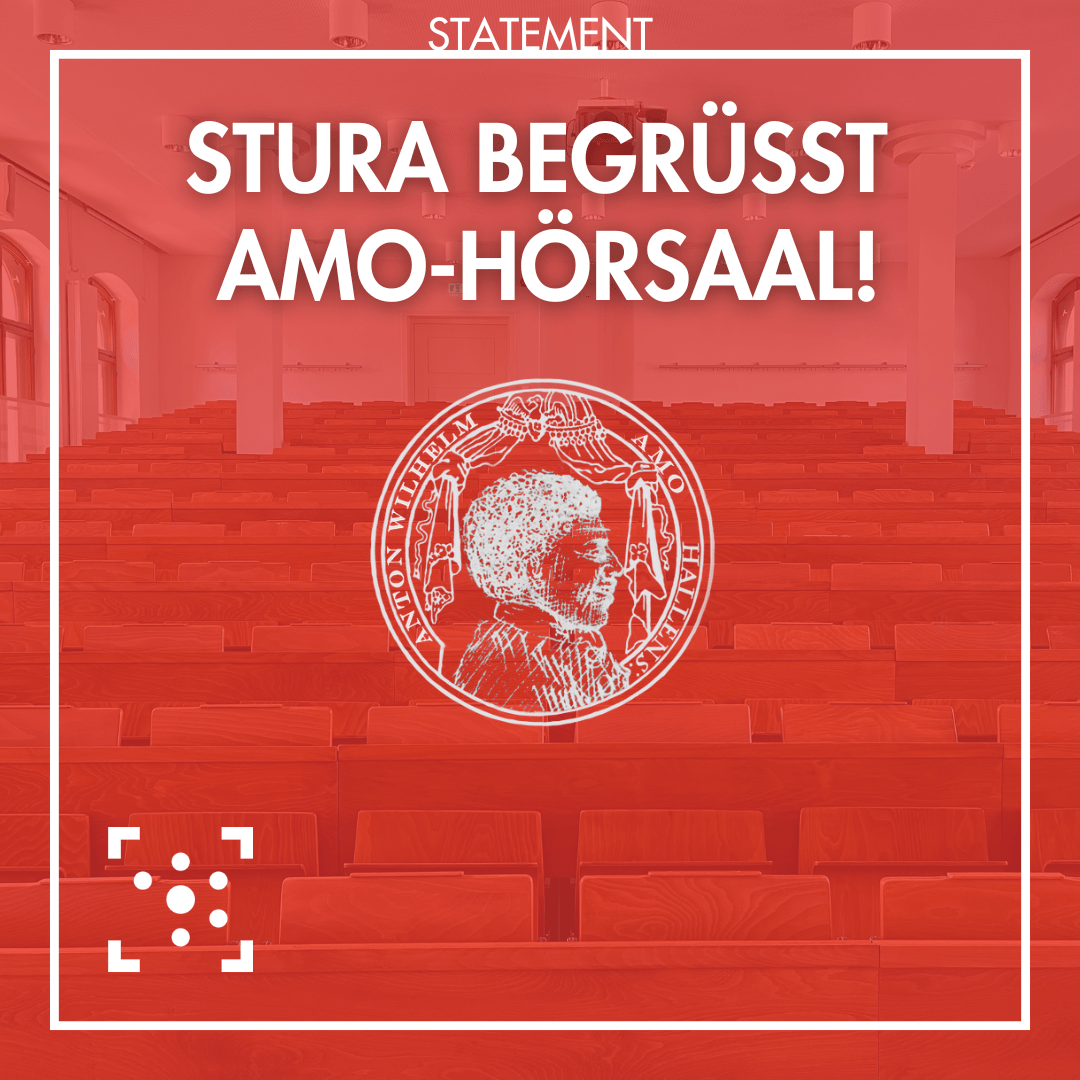Im Hintergrund ist ein Bild, das die Sitzreihen aus Holz im ehemaligen Hörsaal IV der MLU zeigt. Es ist rot überlegt und weiß umrahmt, am Rahmen steht "Statement". Innerhalb des Rahmens steht "Stura begrüßt Amo-Hörsaal!" Darunter ist ein siegelartige Logo, das das Profil von Anton Wilhelm Amo zeigt. Am unteren rechten Bildrand ist das Stura Logo.