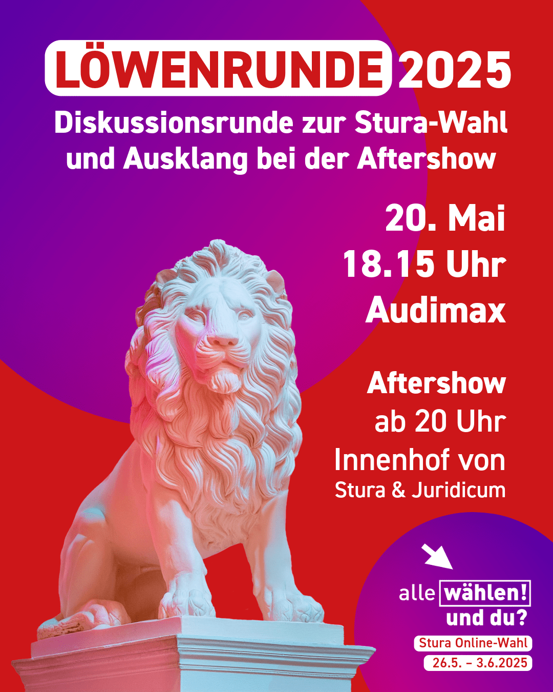Der Hintergrund ist rot mit blau-pinken Kreisen. Links unten ist eine weiße Löwenstatue. Auf dem Bild steht: "Löwenrunde 2025 - Diskussionsrunde zur Stura-Wahl und Ausklang bei der Aftershow 20. Mai 18.15 Uhr Audimax Aftershow ab 20 Uhr Innenhof von Stura & Juridicum"