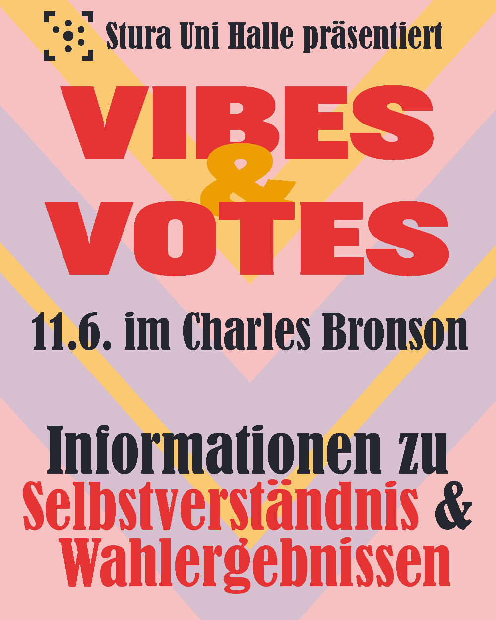 Der Hintergrund sind verschachtelte Dreiecke, die nach unten zeigen in rosa, lila und gelb. Darauf steht: "Stura Uni Halle präsentiert Vibes & Votes 11.6. im Charles Bronson Informationen zu Selbstverständnis & Wahlergebnissen"