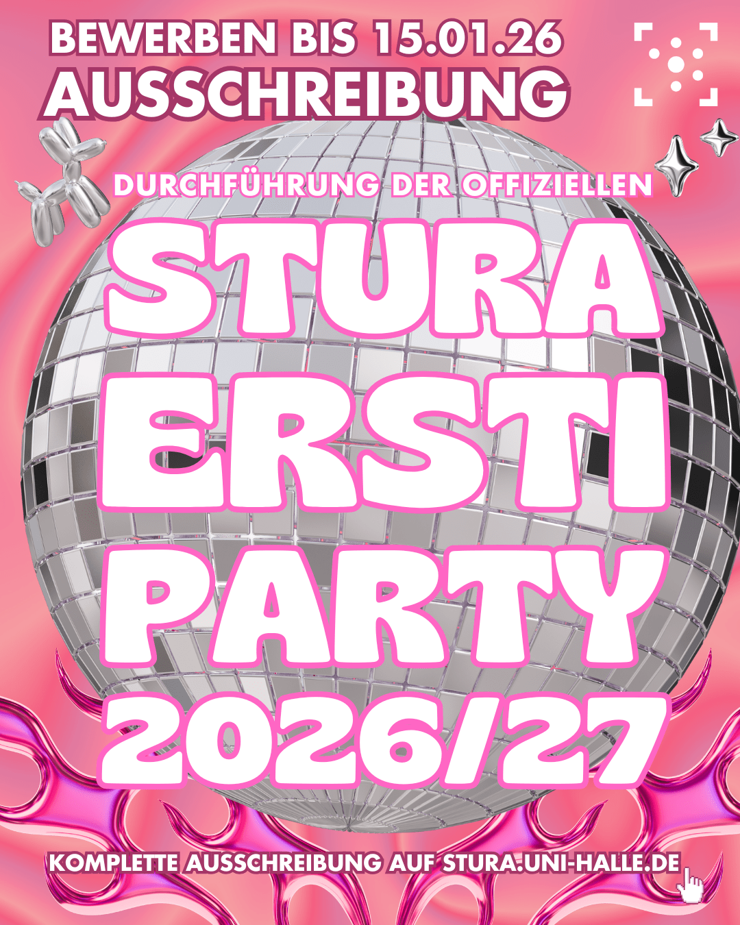 Auf dem Bild wird die Ausschreibung zur Durchführung der offiziellen Stura Ersti Party 2026/27 angekündigt. Es soll sich bis zum 15.01.2026 beworben werden, die genaue Ausschreibung gibt es auf stura.uni-halle.de Das Bild ist im Y2K Stil, der Hintergrund ist rosa mit 3D-Flammen in pink, darüber einer großen Diskokugel und 3D Deko-Elementen wie einem Ballon-Hund. Die Schrift ist weiß mit pinker Umrahmung.