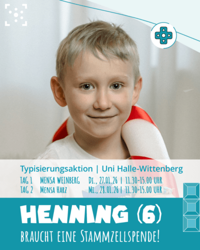 Im Hintergrund ist das Foto eines kleinen Jungen, der in die Kamera lächelt. Darunter steht: "Typisierungsaktion Uni Halle-Wittenberg Tag 1 Mensa Weinberg Di, 27.01.26 11.30-15 Uhr, Tag 2 Mensa Harz Mi, 28.01.2026 11.30-15 Uhr" In sehr großer Schrift steht dann: "Henning (6) braucht eine Stammzellspende!"